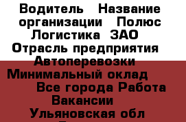 Водитель › Название организации ­ Полюс Логистика, ЗАО › Отрасль предприятия ­ Автоперевозки › Минимальный оклад ­ 45 000 - Все города Работа » Вакансии   . Ульяновская обл.,Барыш г.